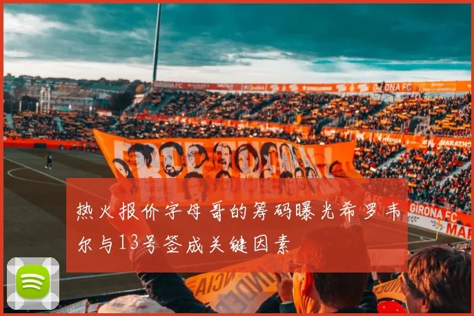 热火报价字母哥的筹码曝光希罗韦尔与13号签成关键因素