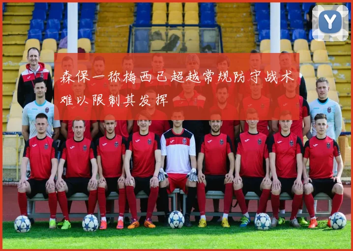 森保一称梅西已超越常规防守战术难以限制其发挥