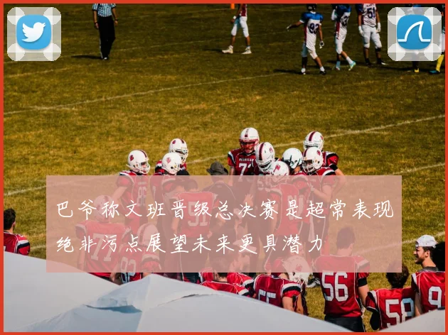 巴爷称文班晋级总决赛是超常表现绝非污点展望未来更具潜力
