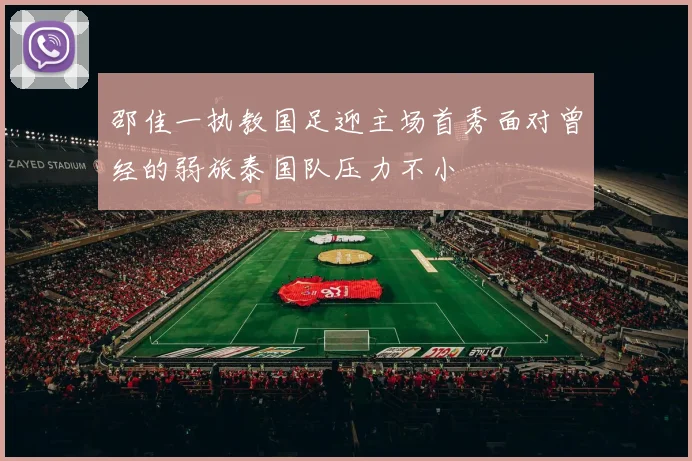 邵佳一执教国足迎主场首秀面对曾经的弱旅泰国队压力不小