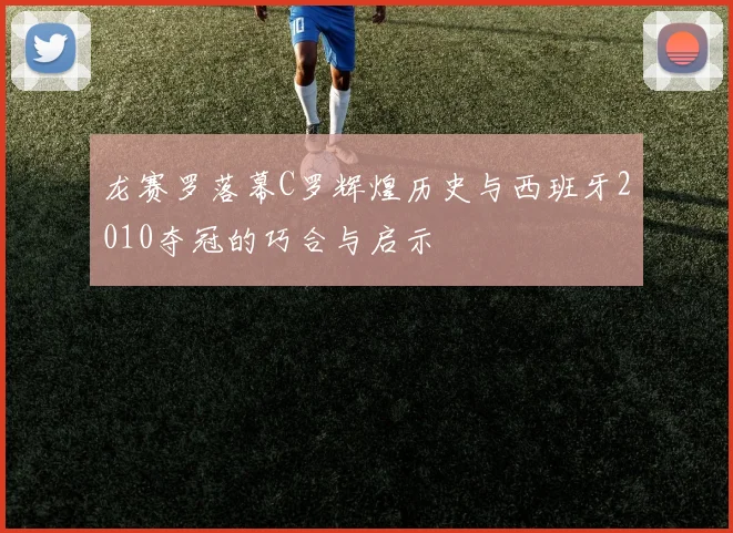 龙赛罗落幕C罗辉煌历史与西班牙2010夺冠的巧合与启示