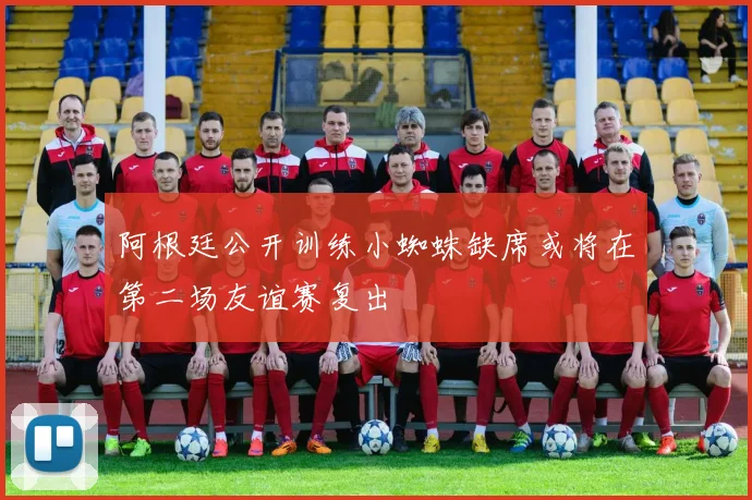 阿根廷公开训练小蜘蛛缺席或将在第二场友谊赛复出