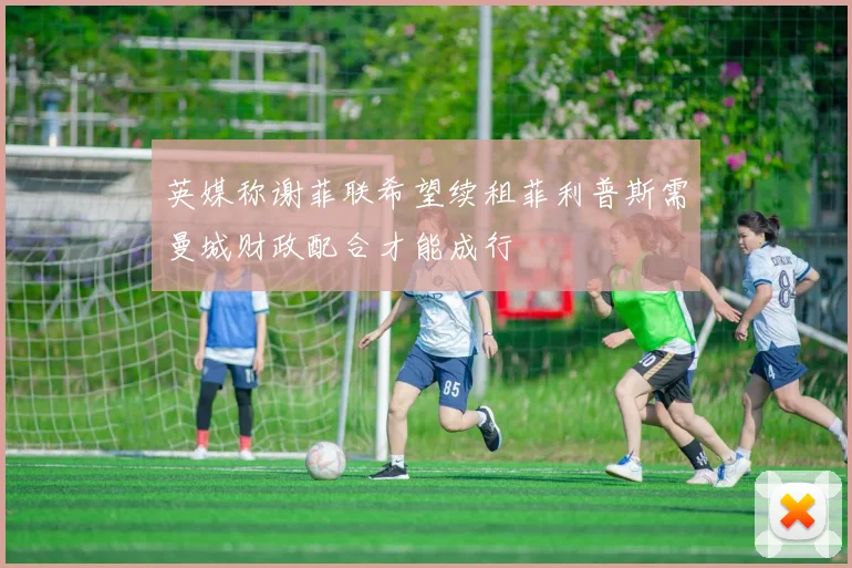 英媒称谢菲联希望续租菲利普斯需曼城财政配合才能成行