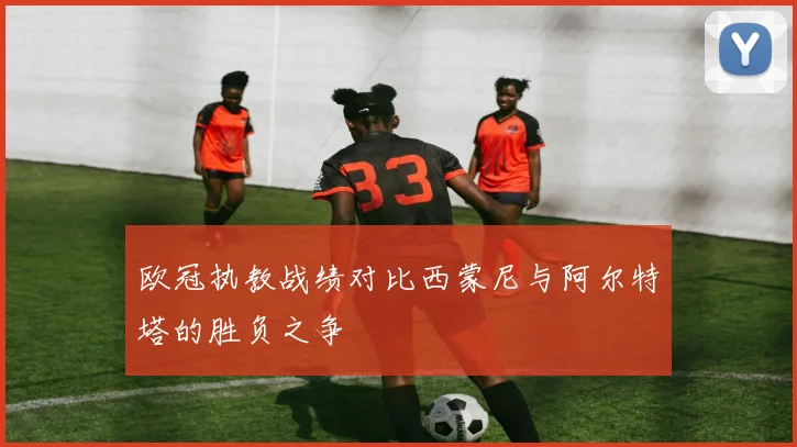 欧冠执教战绩对比西蒙尼与阿尔特塔的胜负之争
