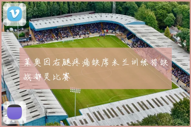 莱奥因右腿疼痛缺席米兰训练将缺战都灵比赛