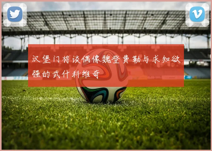 汉堡门将谈偶像魏登费勒与求知欲强的武什科维奇