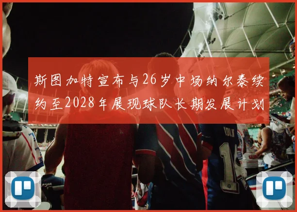 斯图加特宣布与26岁中场纳尔泰续约至2028年展现球队长期发展计划